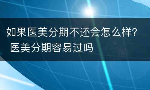 如果医美分期不还会怎么样？ 医美分期容易过吗