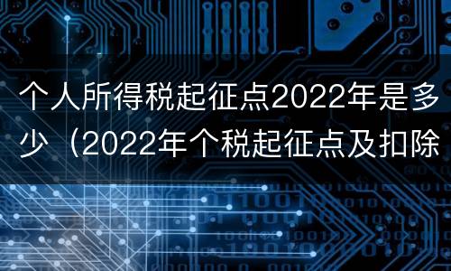 个人所得税起征点2022年是多少（2022年个税起征点及扣除标准）