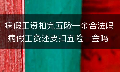 病假工资扣完五险一金合法吗 病假工资还要扣五险一金吗