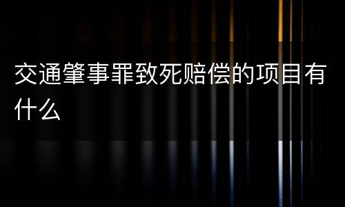 交通肇事罪致死赔偿的项目有什么