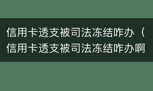 信用卡透支被司法冻结咋办（信用卡透支被司法冻结咋办啊）