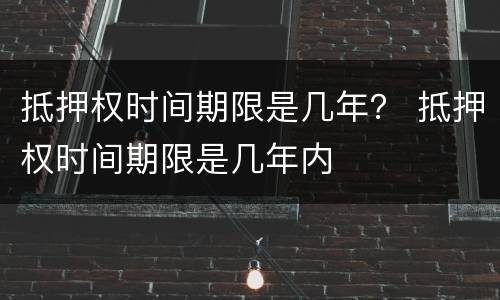 抵押权时间期限是几年？ 抵押权时间期限是几年内