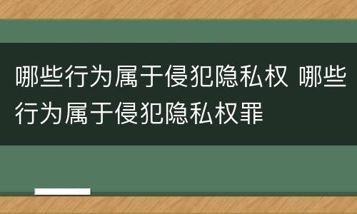 哪些行为属于侵犯隐私权 哪些行为属于侵犯隐私权罪