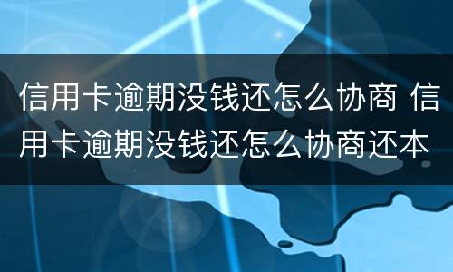 信用卡逾期没钱还怎么协商 信用卡逾期没钱还怎么协商还本金