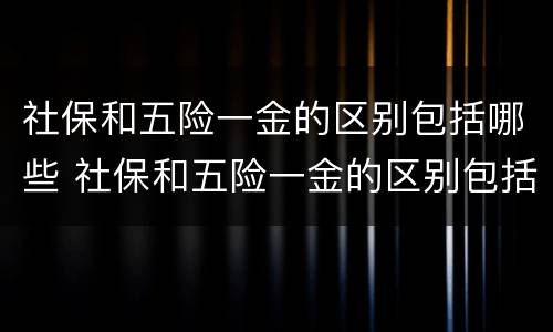 社保和五险一金的区别包括哪些 社保和五险一金的区别包括哪些内容