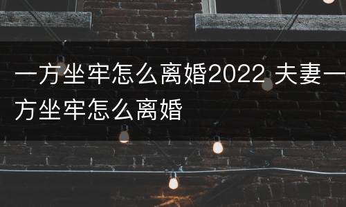 一方坐牢怎么离婚2022 夫妻一方坐牢怎么离婚