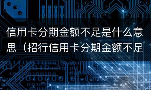 信用卡分期金额不足是什么意思（招行信用卡分期金额不足是什么意思）