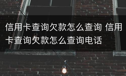 信用卡查询欠款怎么查询 信用卡查询欠款怎么查询电话