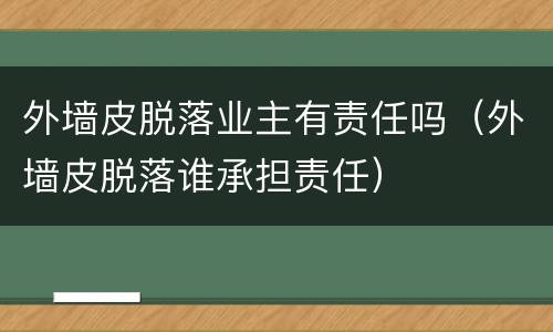 外墙皮脱落业主有责任吗（外墙皮脱落谁承担责任）