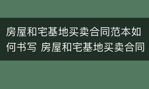 房屋和宅基地买卖合同范本如何书写 房屋和宅基地买卖合同范本如何书写图片