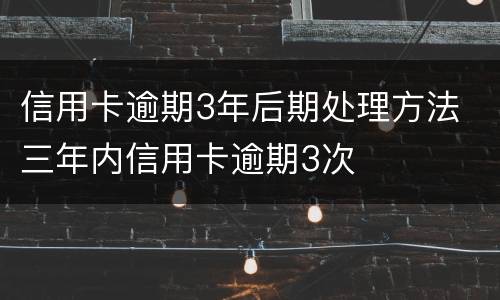 信用卡逾期3年后期处理方法 三年内信用卡逾期3次