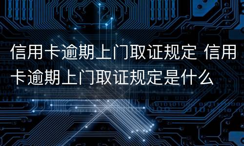 信用卡逾期上门取证规定 信用卡逾期上门取证规定是什么