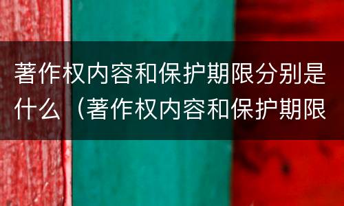 著作权内容和保护期限分别是什么（著作权内容和保护期限分别是什么意思）