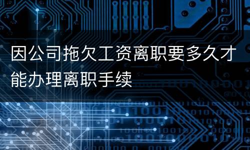 因公司拖欠工资离职要多久才能办理离职手续