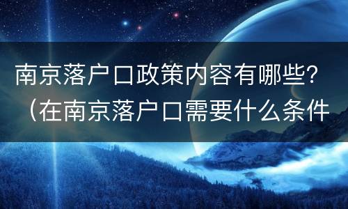 南京落户口政策内容有哪些？（在南京落户口需要什么条件）