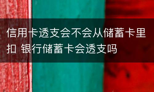 信用卡透支会不会从储蓄卡里扣 银行储蓄卡会透支吗