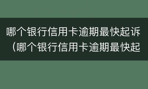 哪个银行信用卡逾期最快起诉（哪个银行信用卡逾期最快起诉的）