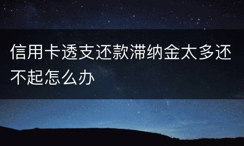 信用卡透支还款滞纳金太多还不起怎么办