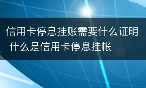 信用卡停息挂账需要什么证明 什么是信用卡停息挂帐