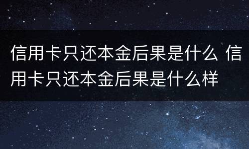 信用卡只还本金后果是什么 信用卡只还本金后果是什么样