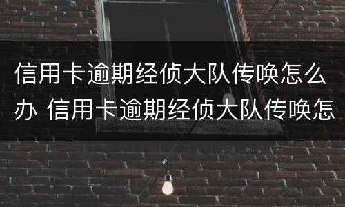 信用卡逾期经侦大队传唤怎么办 信用卡逾期经侦大队传唤怎么办理