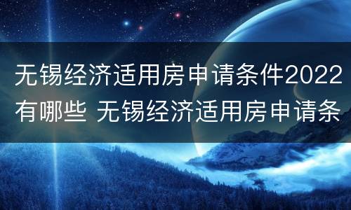 无锡经济适用房申请条件2022有哪些 无锡经济适用房申请条件2022有哪些政策