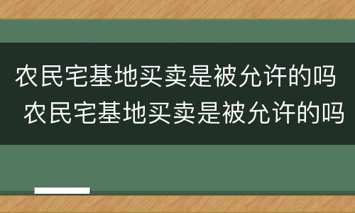 农民宅基地买卖是被允许的吗 农民宅基地买卖是被允许的吗