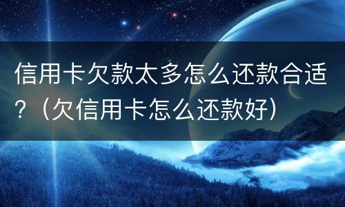 信用卡欠款太多怎么还款合适?（欠信用卡怎么还款好）