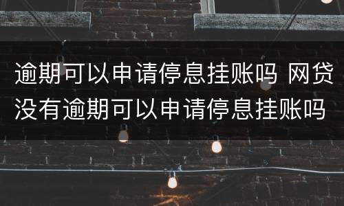 逾期可以申请停息挂账吗 网贷没有逾期可以申请停息挂账吗