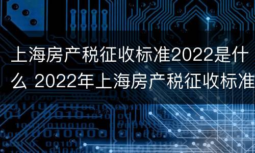 上海房产税征收标准2022是什么 2022年上海房产税征收标准