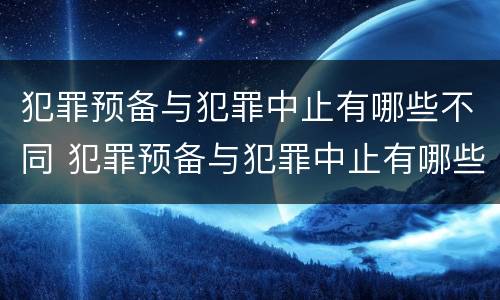 犯罪预备与犯罪中止有哪些不同 犯罪预备与犯罪中止有哪些不同之处