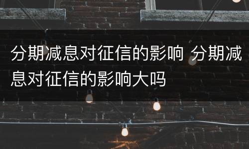 分期减息对征信的影响 分期减息对征信的影响大吗