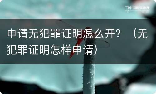 申请无犯罪证明怎么开？（无犯罪证明怎样申请）