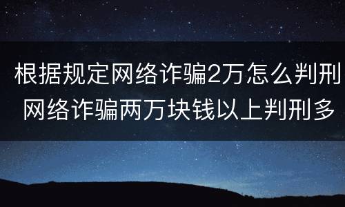 根据规定网络诈骗2万怎么判刑 网络诈骗两万块钱以上判刑多少年