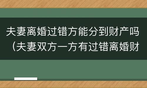 夫妻离婚过错方能分到财产吗（夫妻双方一方有过错离婚财产如何分配）