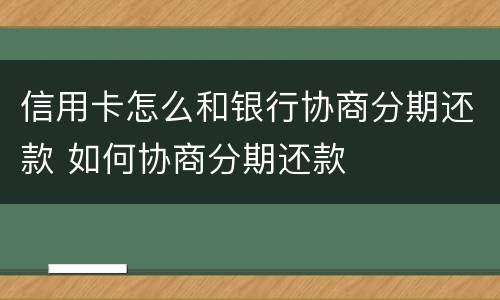 信用卡怎么和银行协商分期还款 如何协商分期还款