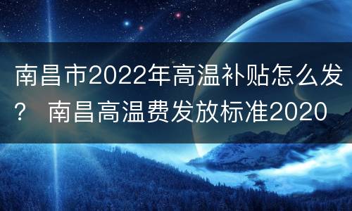 南昌市2022年高温补贴怎么发？ 南昌高温费发放标准2020