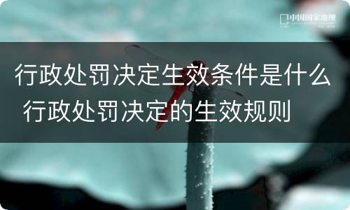 行政处罚决定生效条件是什么 行政处罚决定的生效规则