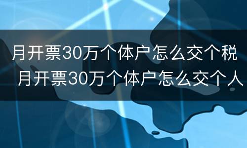 月开票30万个体户怎么交个税 月开票30万个体户怎么交个人所得税