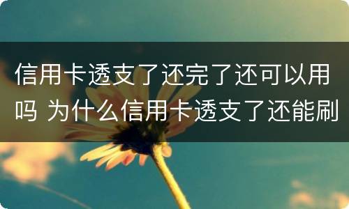 信用卡透支了还完了还可以用吗 为什么信用卡透支了还能刷