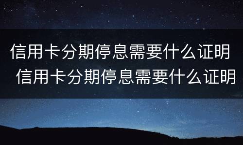 信用卡分期停息需要什么证明 信用卡分期停息需要什么证明才能分期