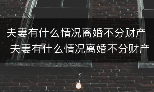 夫妻有什么情况离婚不分财产 夫妻有什么情况离婚不分财产和债务