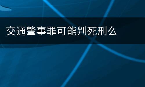 交通肇事罪可能判死刑么