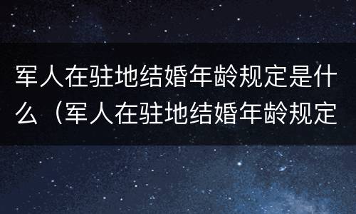 军人在驻地结婚年龄规定是什么（军人在驻地结婚年龄规定是什么时间）