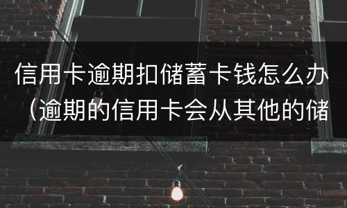 信用卡逾期扣储蓄卡钱怎么办（逾期的信用卡会从其他的储蓄卡里扣吗）