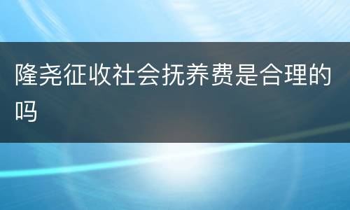 隆尧征收社会抚养费是合理的吗