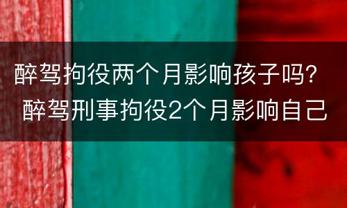 醉驾拘役两个月影响孩子吗？ 醉驾刑事拘役2个月影响自己的子女吗