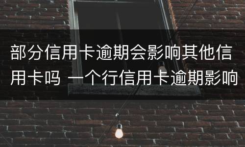 部分信用卡逾期会影响其他信用卡吗 一个行信用卡逾期影响其他行吗