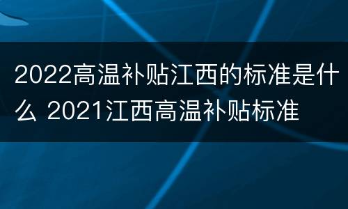 2022高温补贴江西的标准是什么 2021江西高温补贴标准