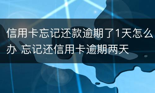 信用卡忘记还款逾期了1天怎么办 忘记还信用卡逾期两天